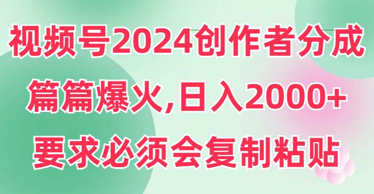 视频号2024创作者分成，片片爆火，要求必须会复制粘贴，日入2000+副业联盟-网创项目资源站-副业项目-创业项目-搞钱项目副业联盟