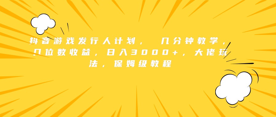 抖音游戏发行人计划， 几分钟教学，几位数收益，日入3000+，大佬玩法，保姆级教程副业联盟-网创项目资源站-副业项目-创业项目-搞钱项目副业联盟