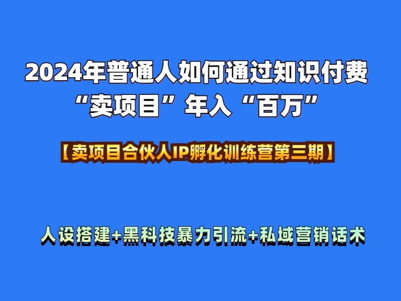 2024年普通人如何通过知识付费“卖项目”年入“百万”人设搭建-黑科技暴力引流-全流程副业联盟-网创项目资源站-副业项目-创业项目-搞钱项目副业联盟
