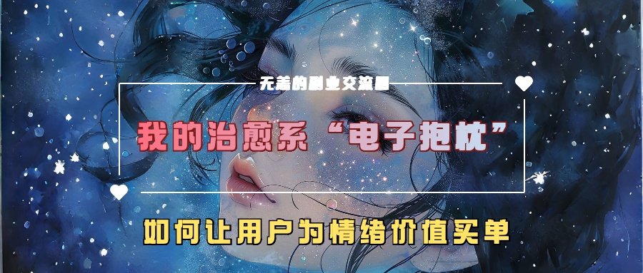 我的治愈系“电子抱枕”，如何让用户为情绪价值买单！副业联盟-网创项目资源站-副业项目-创业项目-搞钱项目副业联盟