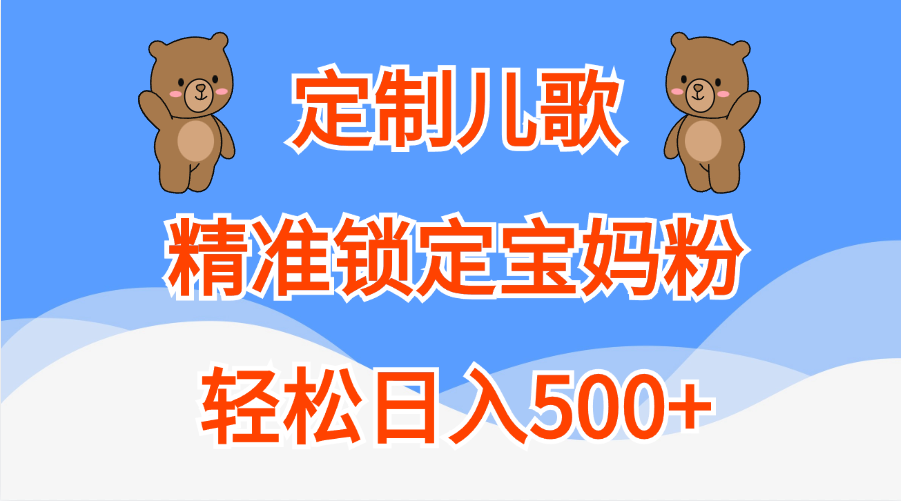 定制儿歌精准锁定宝妈粉，轻松日入500+副业联盟-网创项目资源站-副业项目-创业项目-搞钱项目副业联盟