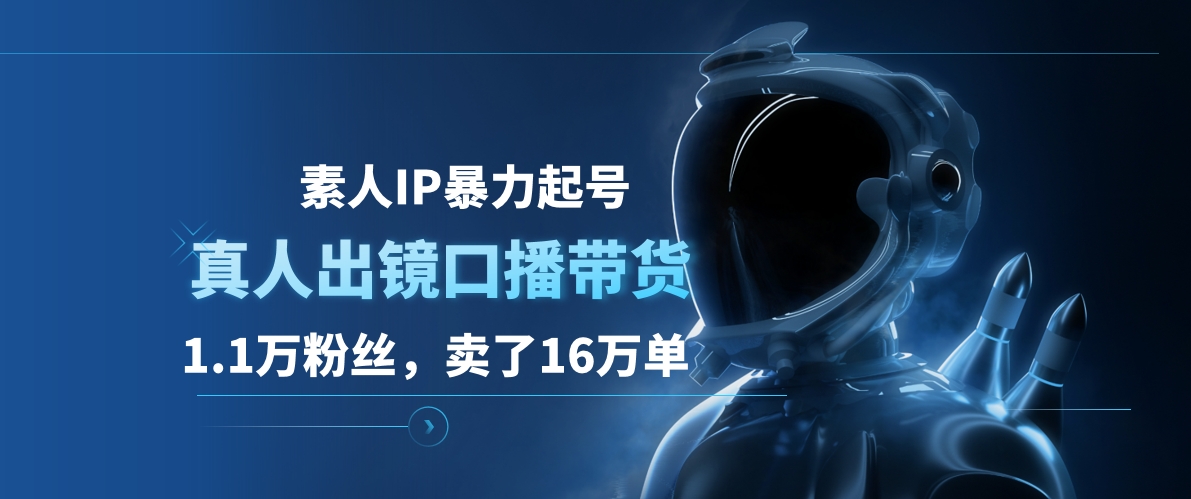 素人IP暴力起号，真人出镜口播带货，1.1万粉丝，卖了16万单副业联盟-网创项目资源站-副业项目-创业项目-搞钱项目副业联盟