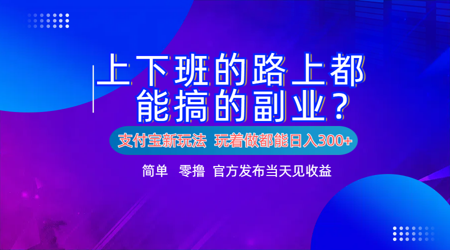 支付宝新项目！上下班的路上都能搞米的副业！简单日入300+副业联盟-网创项目资源站-副业项目-创业项目-搞钱项目副业联盟