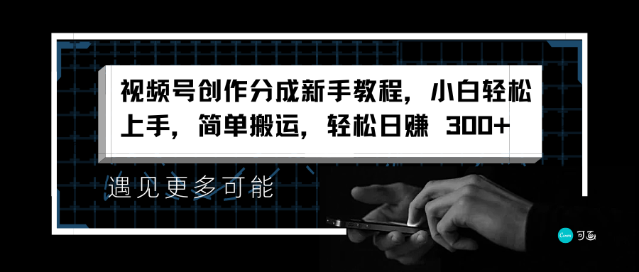 视频号创作分成新手教程，小白轻松上手，简单搬运，轻松日赚 300+副业联盟-网创项目资源站-副业项目-创业项目-搞钱项目副业联盟