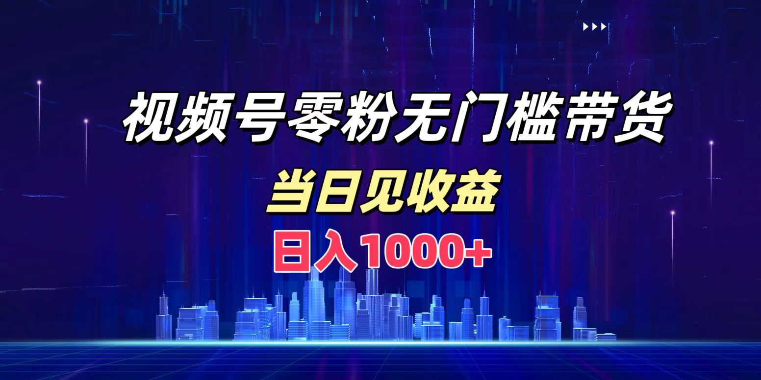 视频号0粉无门槛带货，日入1000+，当天见收益副业联盟-网创项目资源站-副业项目-创业项目-搞钱项目副业联盟