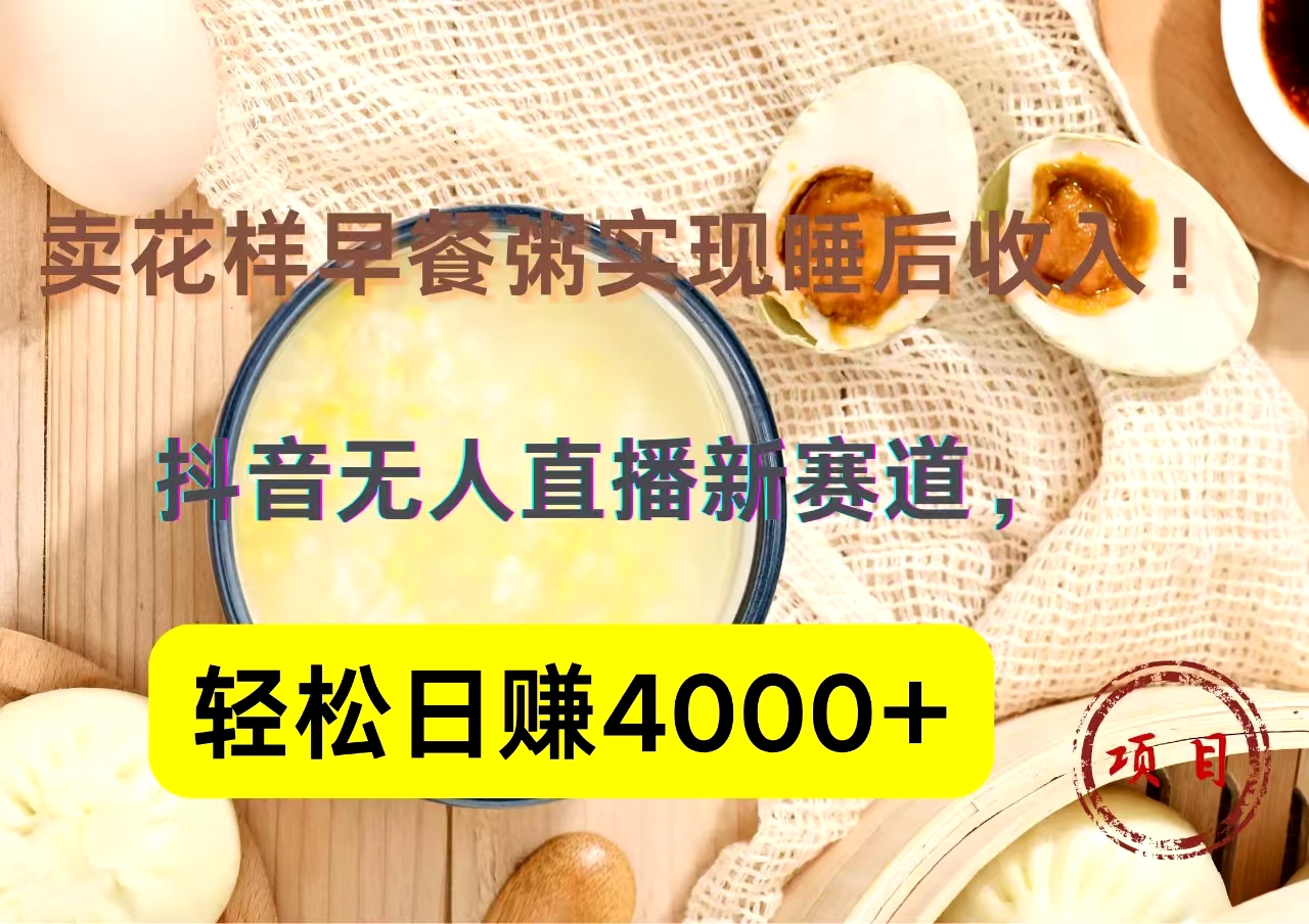抖音卖花样早餐粥直播新赛道，轻松日赚4000+实现睡后收入！副业联盟-网创项目资源站-副业项目-创业项目-搞钱项目副业联盟