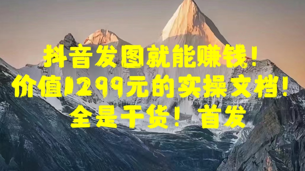 抖音发图就能赚钱！价值1299元的实操文档，全是干货！首发副业联盟-网创项目资源站-副业项目-创业项目-搞钱项目副业联盟