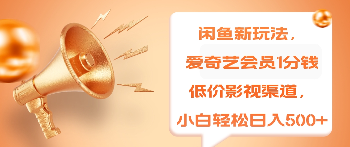 闲鱼新玩法，爱奇艺会员1分钱及各种低价影视渠道，小白轻松日入500+副业联盟-网创项目资源站-副业项目-创业项目-搞钱项目副业联盟