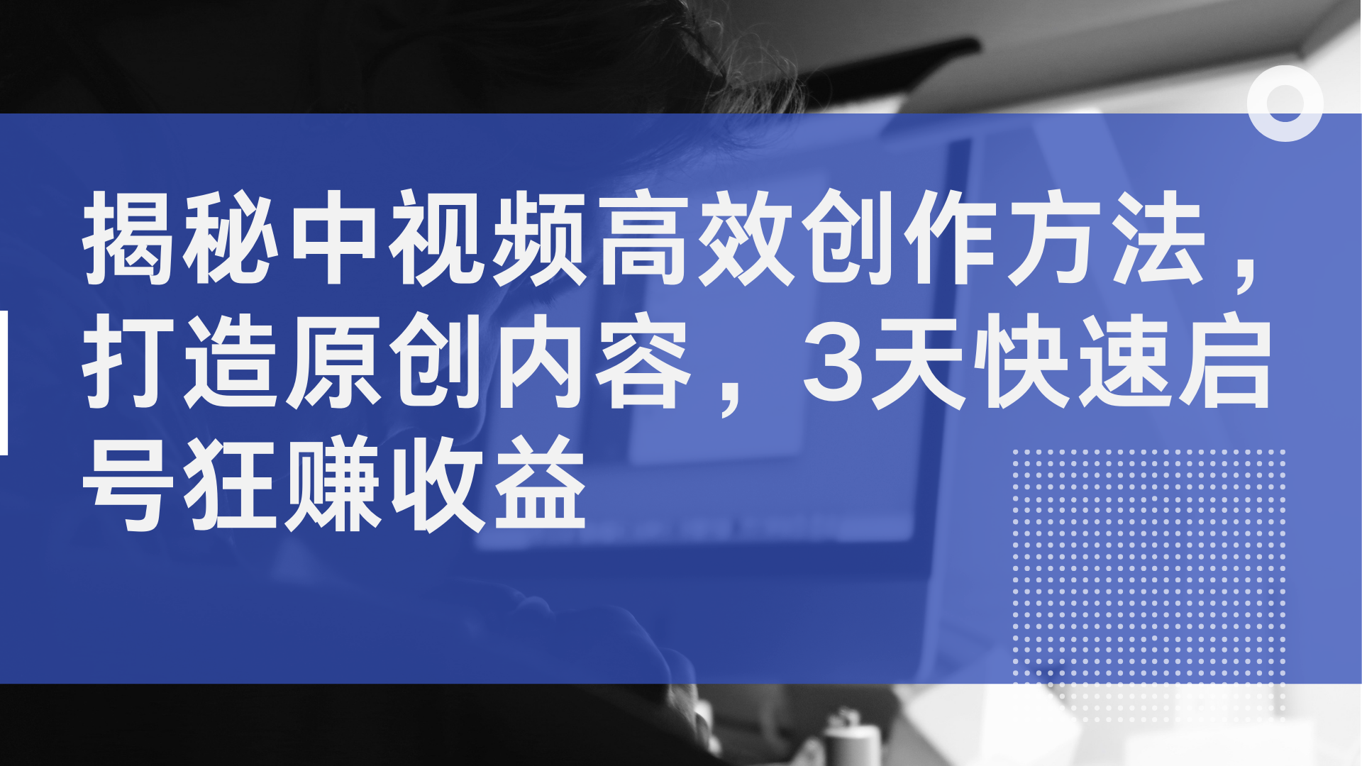 揭秘中视频高效创作方法，打造原创内容，3天快速启号狂赚收益副业联盟-网创项目资源站-副业项目-创业项目-搞钱项目副业联盟