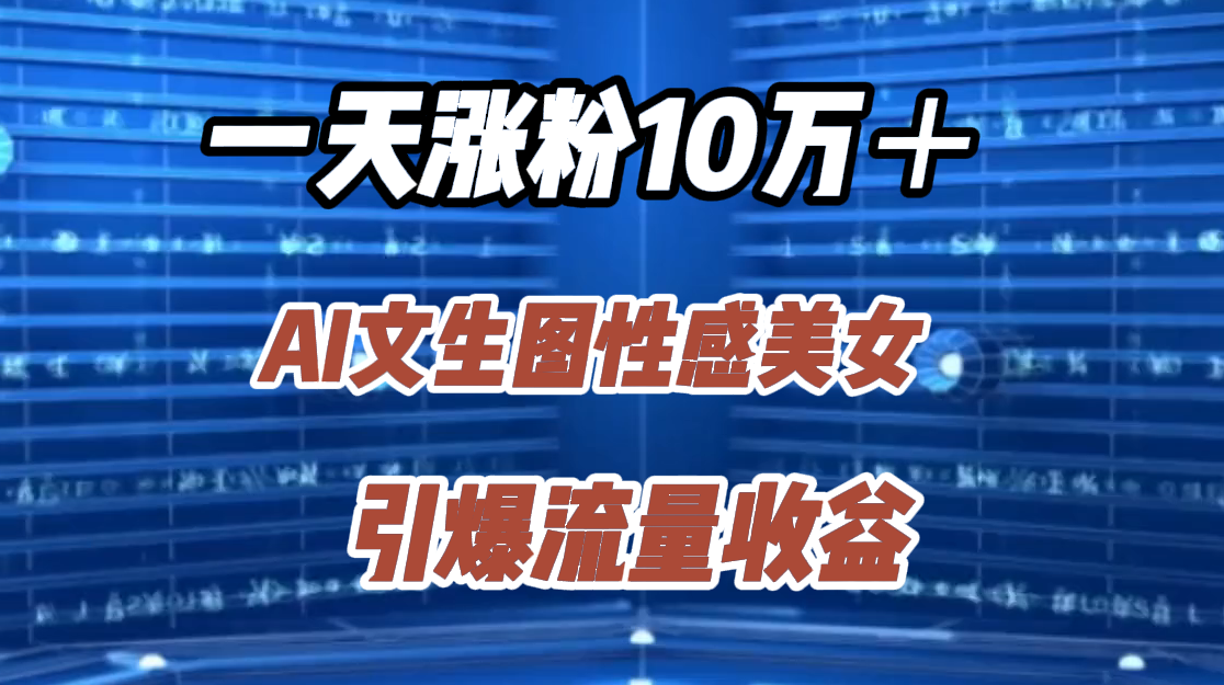 一天涨粉10万＋，AI文生图性感美女，引爆流量收益副业联盟-网创项目资源站-副业项目-创业项目-搞钱项目副业联盟