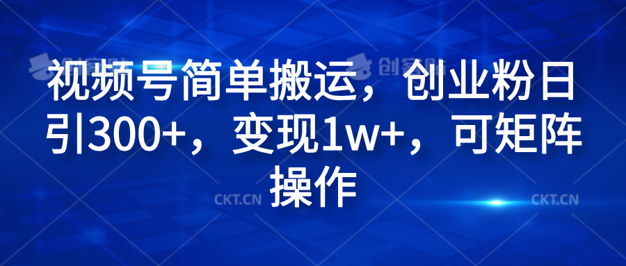 视频号简单搬运，创业粉日引300+，变现1w+，可矩阵操作副业联盟-网创项目资源站-副业项目-创业项目-搞钱项目副业联盟