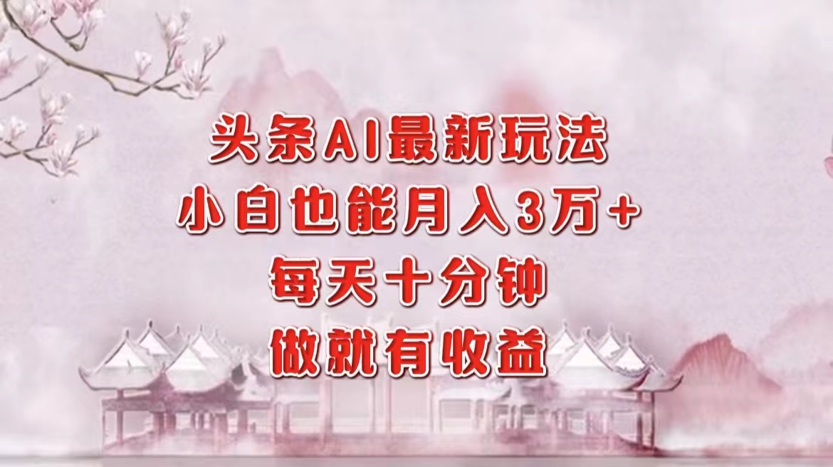 头条AI最新玩法，小白轻松月入三万＋，每天十分钟，做就有收益副业联盟-网创项目资源站-副业项目-创业项目-搞钱项目副业联盟
