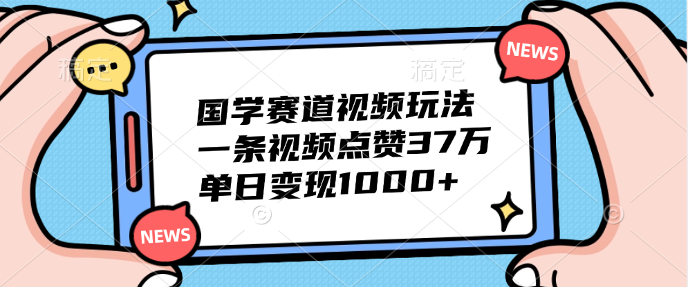 国学赛道视频玩法，单日变现1000+，一条视频点赞37万副业联盟-网创项目资源站-副业项目-创业项目-搞钱项目副业联盟