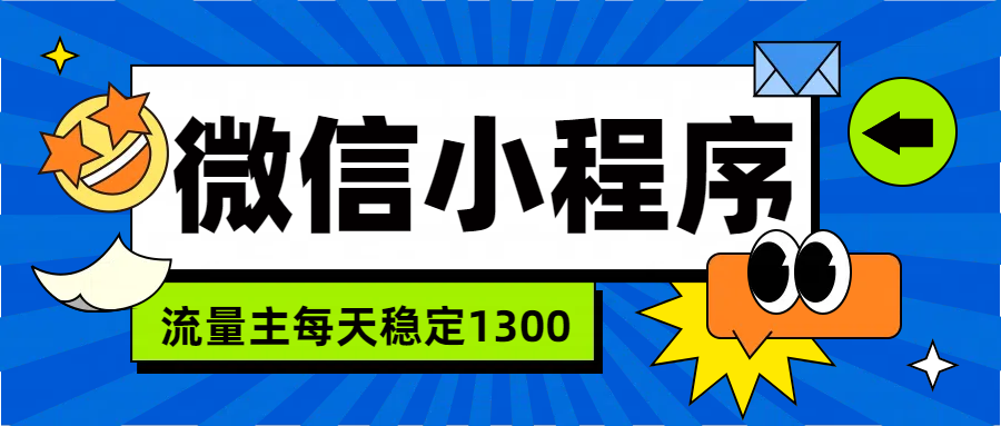 微信小程序流量主，每天都是1300副业联盟-网创项目资源站-副业项目-创业项目-搞钱项目副业联盟