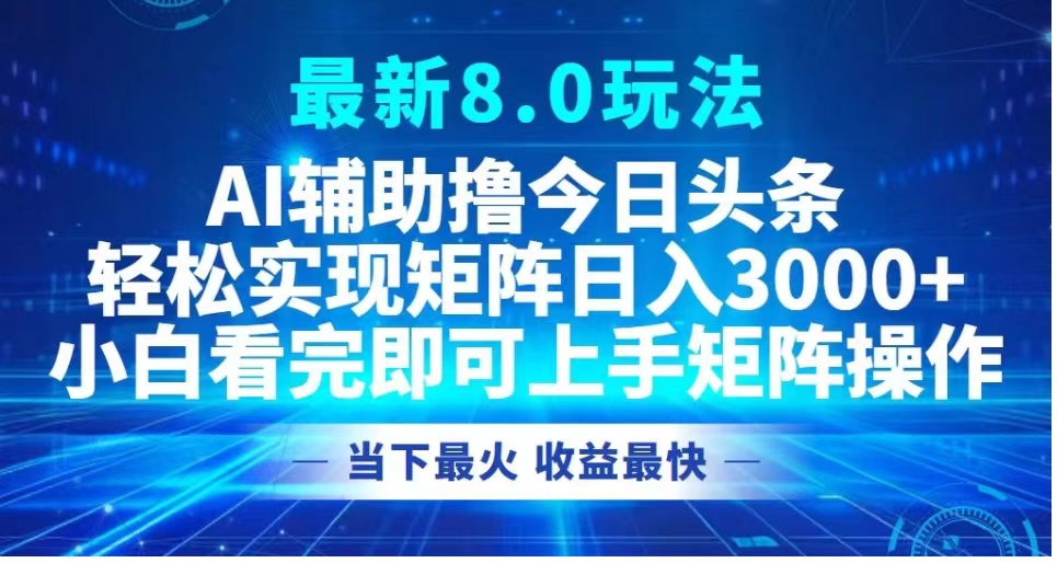 最新8.0玩法 AI辅助撸今日头条轻松实现矩阵日入3000+小白看完即可上手矩阵操作当下最火 收益最快副业联盟-网创项目资源站-副业项目-创业项目-搞钱项目副业联盟