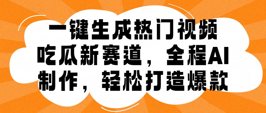 一键生成热门视频，新出的吃瓜赛道，小白上手无压力，AI制作很省心，轻轻松松打造爆款副业联盟-网创项目资源站-副业项目-创业项目-搞钱项目副业联盟