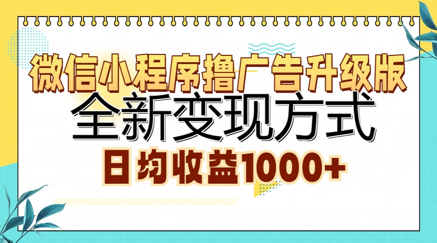 微信小程序撸广告升级版，全新变现方式，日均收益1000+副业联盟-网创项目资源站-副业项目-创业项目-搞钱项目副业联盟