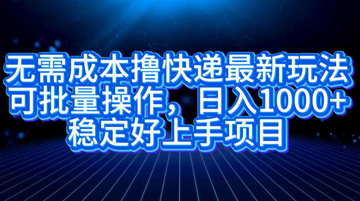 无需成本撸快递最新玩法,可批量操作，日入1000+，稳定好上手项目副业联盟-网创项目资源站-副业项目-创业项目-搞钱项目副业联盟