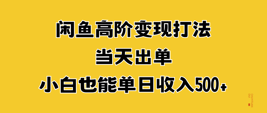 闲鱼高阶变现打法，当天出单，小白也能单日收入500+副业联盟-网创项目资源站-副业项目-创业项目-搞钱项目副业联盟