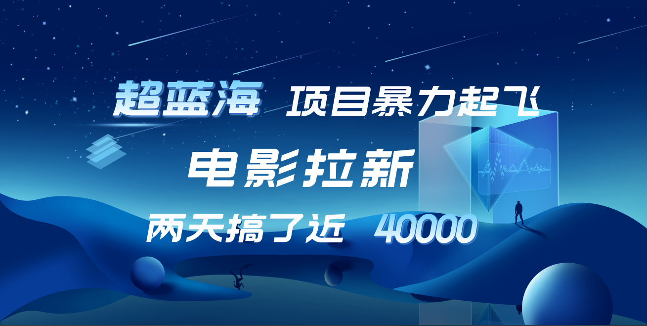 【蓝海项目】电影拉新，两天搞了近4w！超好出单，直接起飞副业联盟-网创项目资源站-副业项目-创业项目-搞钱项目副业联盟