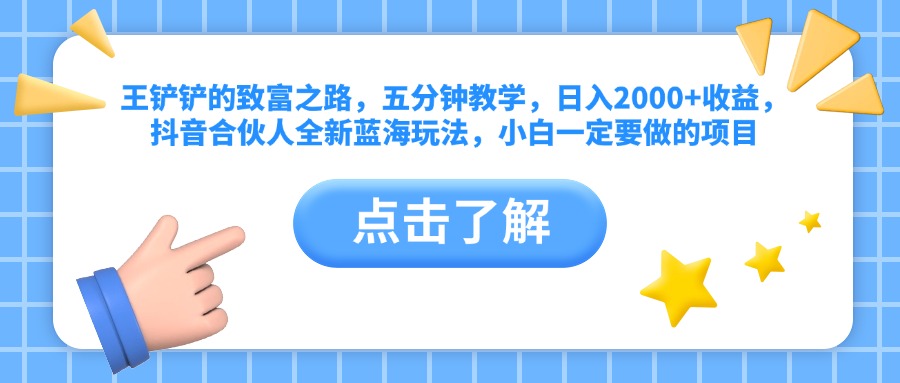 王铲铲的致富之路，五分钟教学，日入2000+收益，抖音合伙人全新蓝海玩法，小白一定要做的项目副业联盟-网创项目资源站-副业项目-创业项目-搞钱项目副业联盟