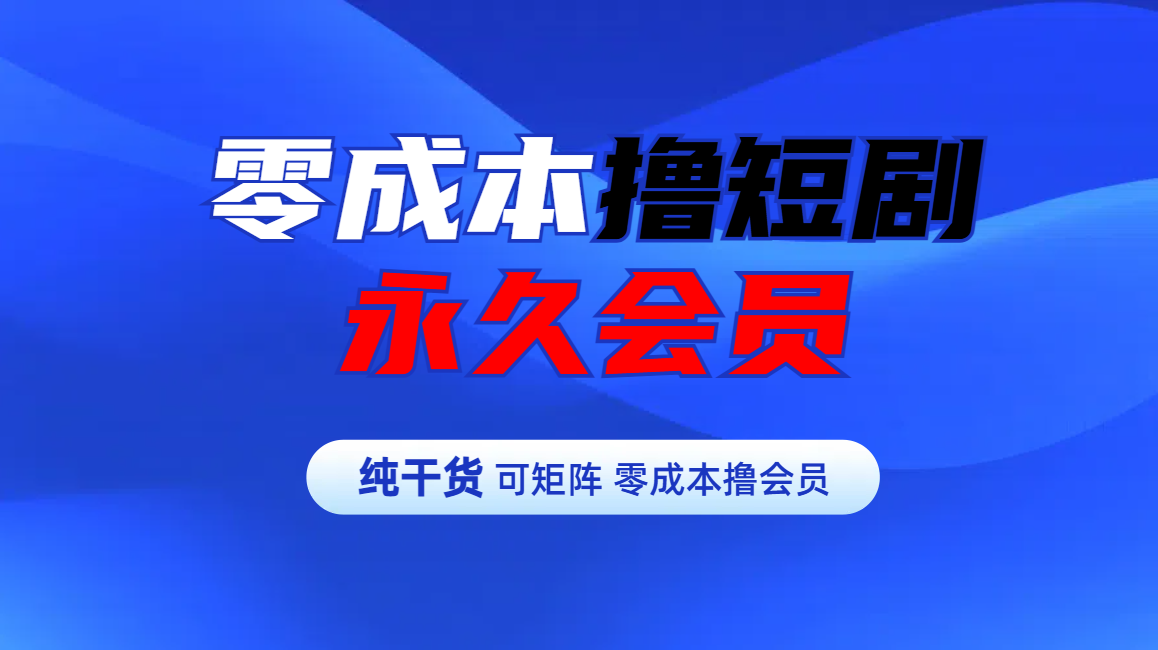 零成本撸短剧平台永久会员副业联盟-网创项目资源站-副业项目-创业项目-搞钱项目副业联盟