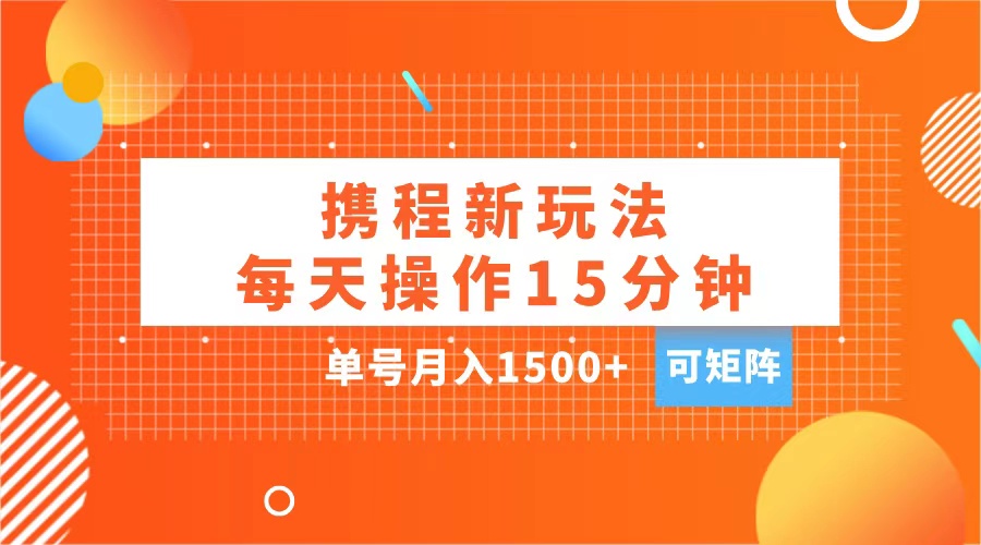 玩赚携程APP，每天简单操作15分钟，单号月入1500+，可矩阵副业联盟-网创项目资源站-副业项目-创业项目-搞钱项目副业联盟