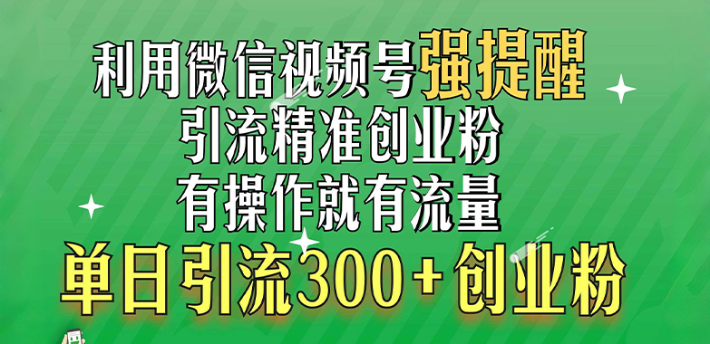 利用微信视频号“强提醒”功能，引流精准创业粉，有操作就有流量，单日引流300+创业粉副业联盟-网创项目资源站-副业项目-创业项目-搞钱项目副业联盟