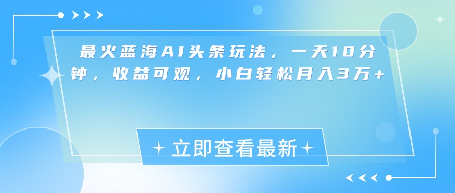 最新蓝海AI头条玩法，一天10分钟，收益可观，小白轻松月入3万+副业联盟-网创项目资源站-副业项目-创业项目-搞钱项目副业联盟
