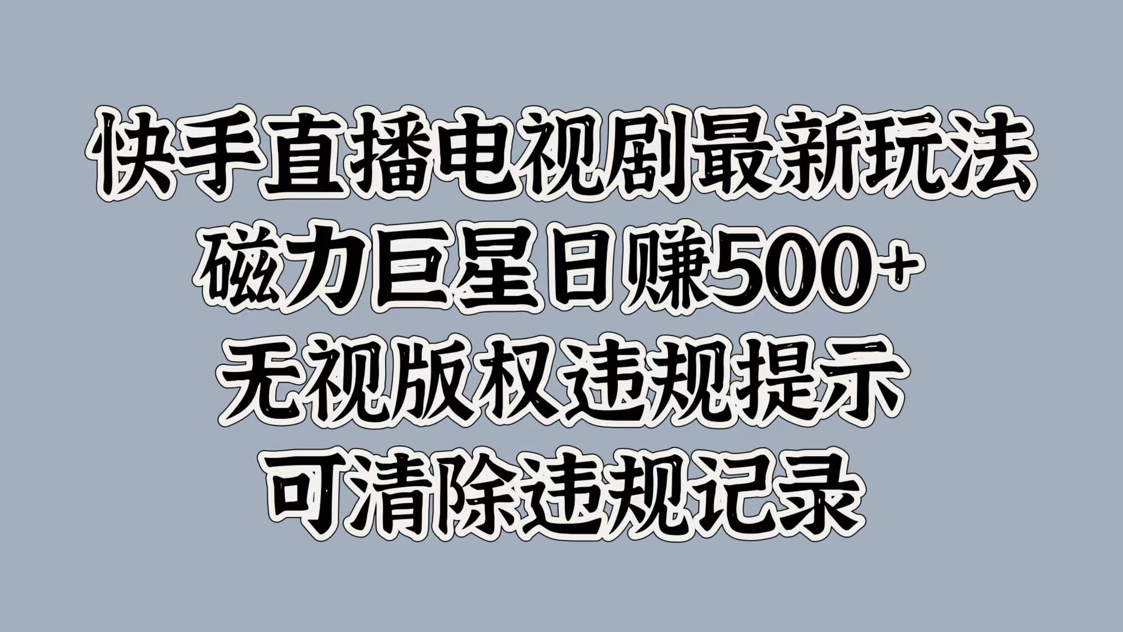 快手直播电视剧最新玩法，磁力巨星日赚500+，无视版权违规提示，可清除违规记录副业联盟-网创项目资源站-副业项目-创业项目-搞钱项目副业联盟