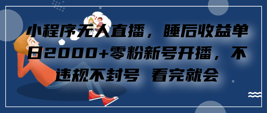 小程序无人直播，零粉新号开播，不违规不封号 看完就会+睡后收益单日2000副业联盟-网创项目资源站-副业项目-创业项目-搞钱项目副业联盟