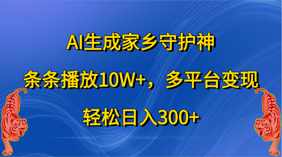 AI生成家乡守护神，条条播放10W+，轻松日入300+，多平台变现副业联盟-网创项目资源站-副业项目-创业项目-搞钱项目副业联盟