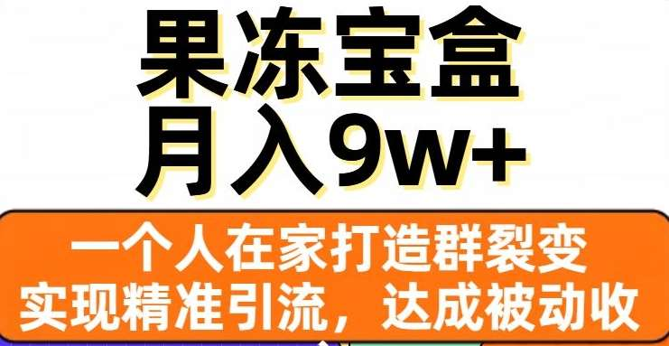 果冻宝盒，通过精准引流和裂变群，实现被动收入，日入3000+副业联盟-网创项目资源站-副业项目-创业项目-搞钱项目副业联盟