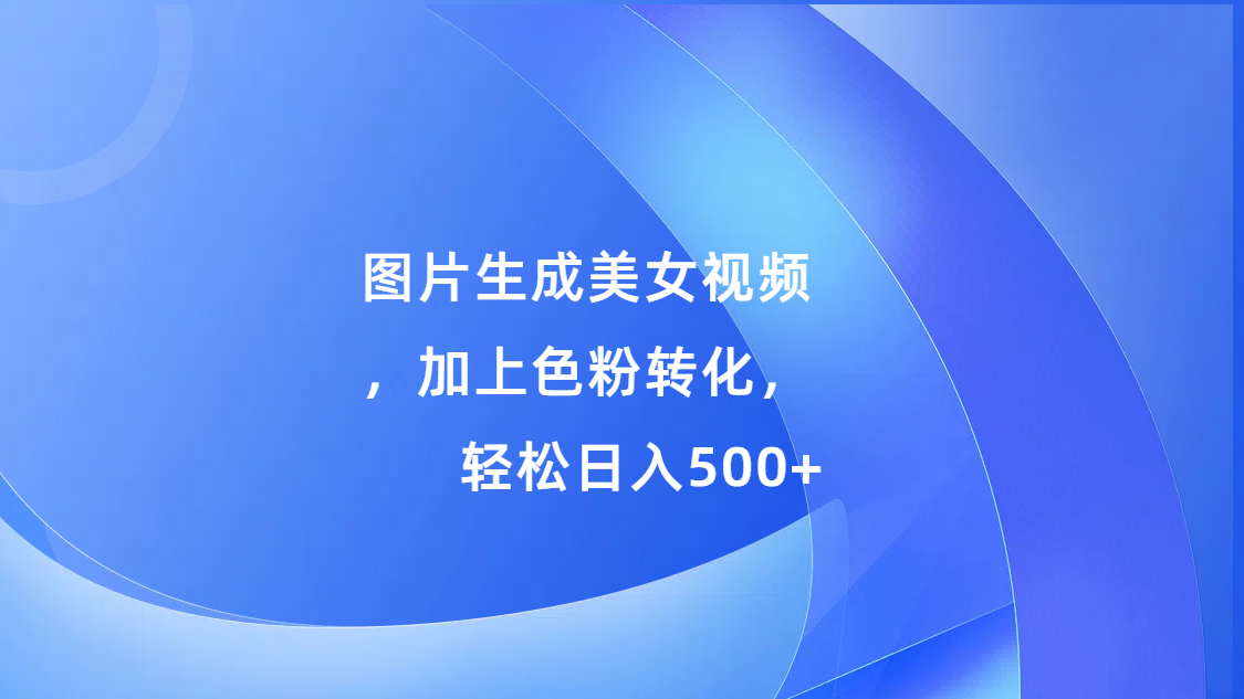 图片生成美女视频，加上s粉转化，轻松日入500+副业联盟-网创项目资源站-副业项目-创业项目-搞钱项目副业联盟