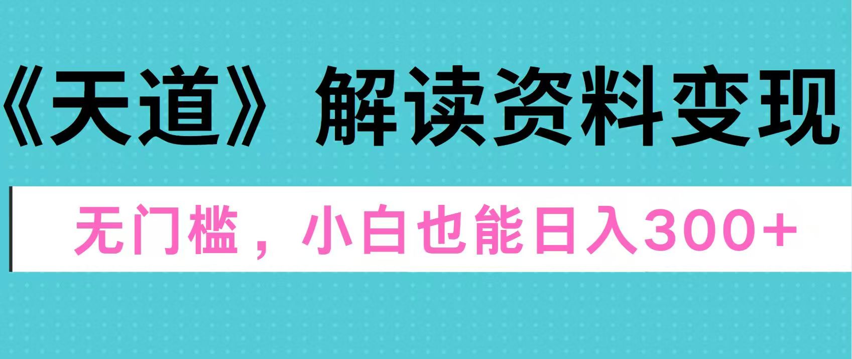 天道解读资料变现，无门槛，小白也能快速上手，稳定日入300+副业联盟-网创项目资源站-副业项目-创业项目-搞钱项目副业联盟