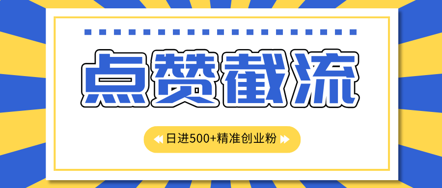 点赞截流日引500+精准创业粉，知识星球无限截流CY粉首发玩法，精准曝光长尾持久，日进线500+副业联盟-网创项目资源站-副业项目-创业项目-搞钱项目副业联盟