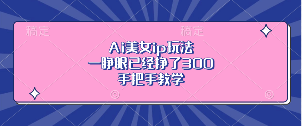 Ai美女ip玩法，一睁眼已经挣了300，手把手教学！副业联盟-网创项目资源站-副业项目-创业项目-搞钱项目副业联盟