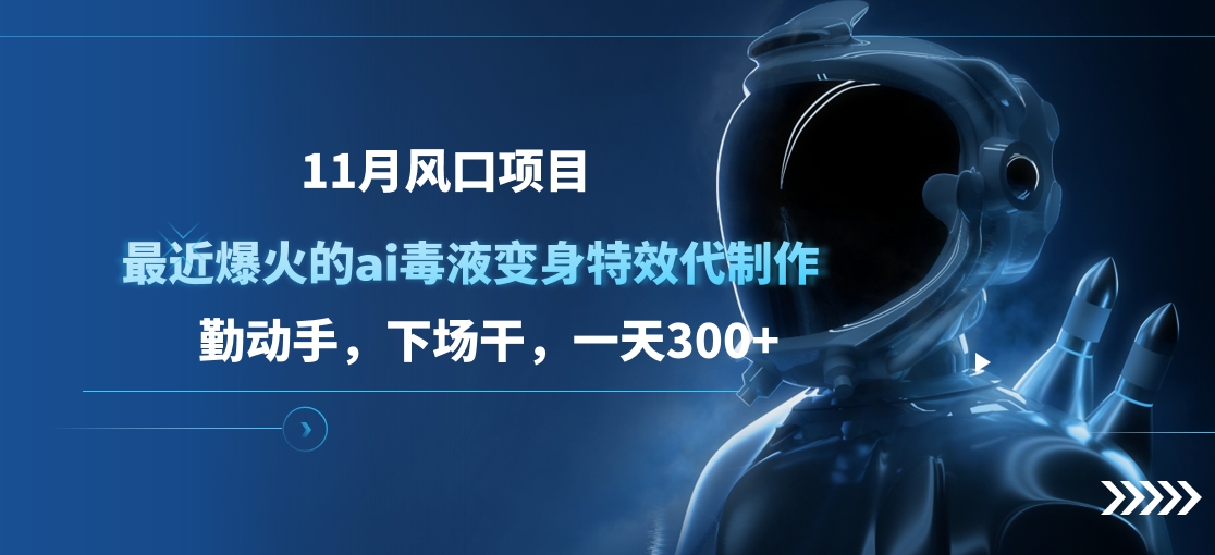 11月风口项目，最近爆火的ai毒液变身特效代制作，勤动手，下场干，一天300+副业联盟-网创项目资源站-副业项目-创业项目-搞钱项目副业联盟