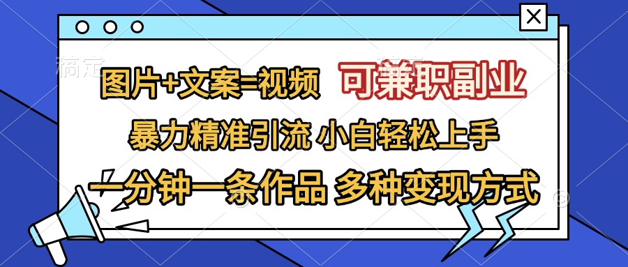 图片+文案=视频，可兼职副业，精准暴力引流，一分钟一条作品，小白轻松上手，多种变现方式副业联盟-网创项目资源站-副业项目-创业项目-搞钱项目副业联盟