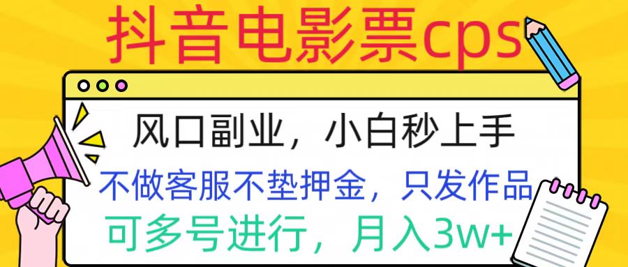 抖音电影票cps，风口副业，不需做客服垫押金，操作简单，月入3w+副业联盟-网创项目资源站-副业项目-创业项目-搞钱项目副业联盟