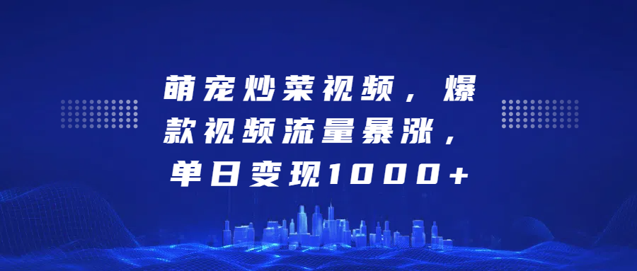 萌宠炒菜视频，爆款视频流量暴涨，单日变现1000+副业联盟-网创项目资源站-副业项目-创业项目-搞钱项目副业联盟