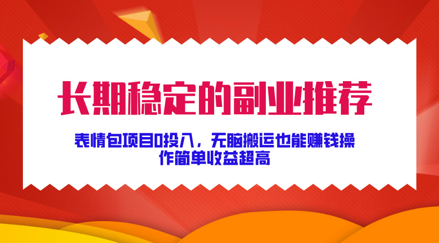 长期稳定的副业推荐！表情包项目0投入，无脑搬运也能赚钱，操作简单收益超高副业联盟-网创项目资源站-副业项目-创业项目-搞钱项目副业联盟