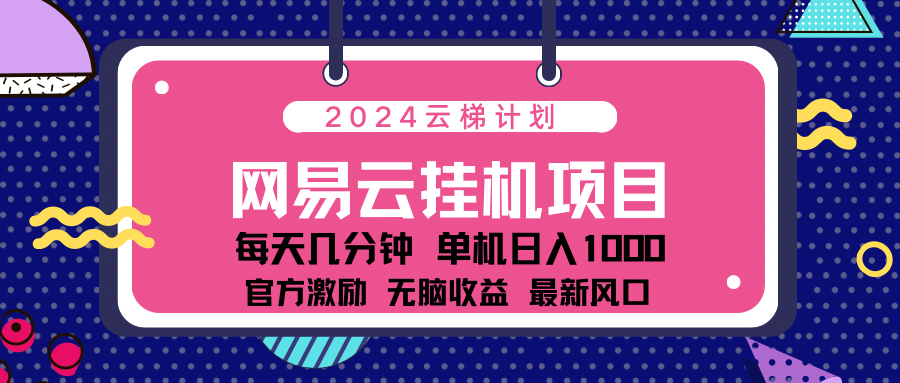 2024 11月份最新网易云云挂机项目！日入1000无脑收益！副业联盟-网创项目资源站-副业项目-创业项目-搞钱项目副业联盟