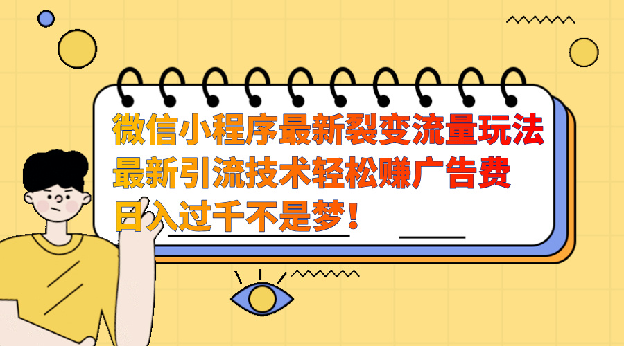 微信小程序最新裂变流量玩法，最新引流技术收益高轻松赚广告费，日入过千副业联盟-网创项目资源站-副业项目-创业项目-搞钱项目副业联盟