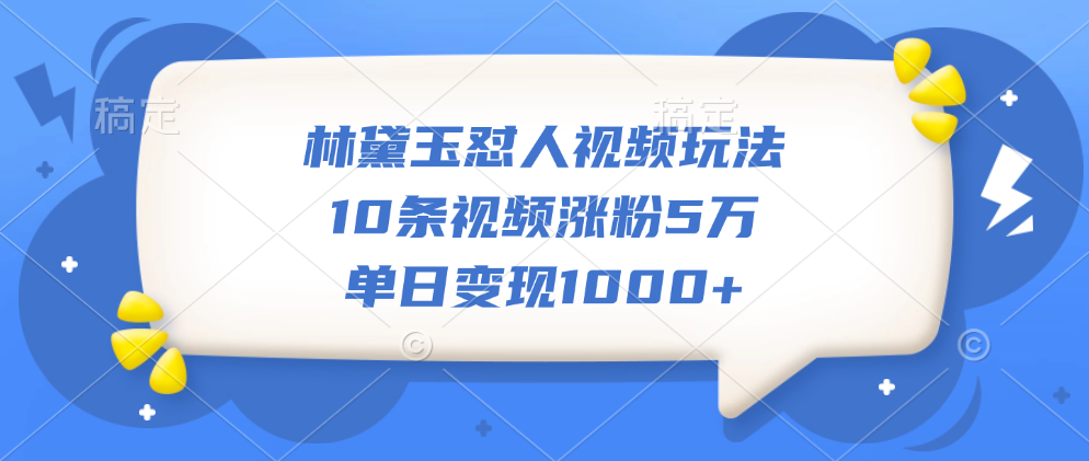 林黛玉怼人视频玩法，10条视频涨粉5万，单日变现1000+副业联盟-网创项目资源站-副业项目-创业项目-搞钱项目副业联盟
