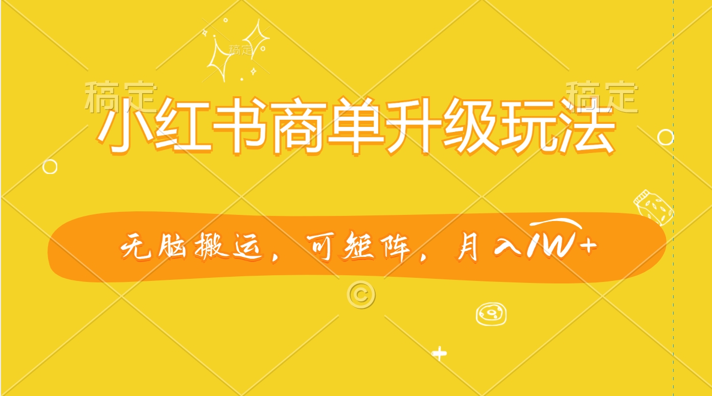 小红书商单升级玩法，无脑搬运，可矩阵，月入1W+副业联盟-网创项目资源站-副业项目-创业项目-搞钱项目副业联盟