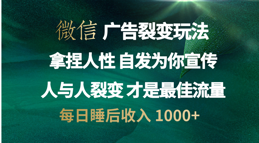 微信广告裂变法 操控人性 自发为你免费宣传 人与人的裂变才是最佳流量 单日睡后收入 1000+副业联盟-网创项目资源站-副业项目-创业项目-搞钱项目副业联盟