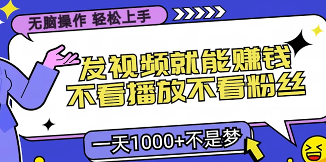 无脑操作，只要发视频就能赚钱？不看播放不看粉丝，小白轻松上手，一天1000+副业联盟-网创项目资源站-副业项目-创业项目-搞钱项目副业联盟