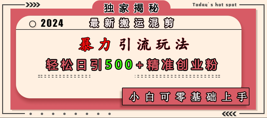 最新搬运混剪暴力引流玩法，轻松日引500+精准创业粉，小白可零基础上手副业联盟-网创项目资源站-副业项目-创业项目-搞钱项目副业联盟