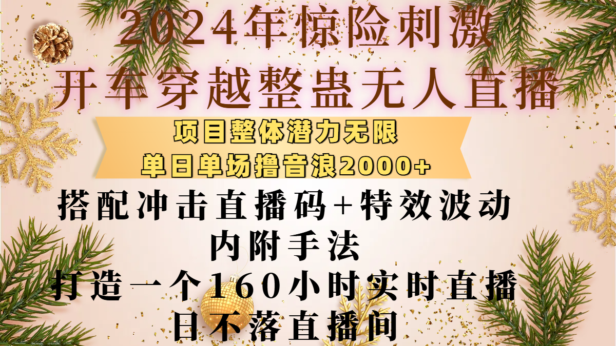 2024年惊险刺激开车穿越整蛊无人直播，项目整体也是潜力无限，单日单场撸音浪2000+，搭配冲击直播码+特效波动的内附手法，打造一个160小时实时直播日不落直播间副业联盟-网创项目资源站-副业项目-创业项目-搞钱项目副业联盟